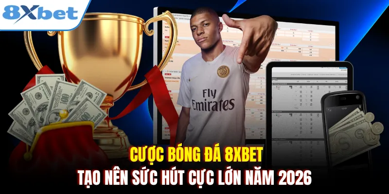 Cược bóng đá 8xbet tạo nên sức hút cực lớn năm 2026