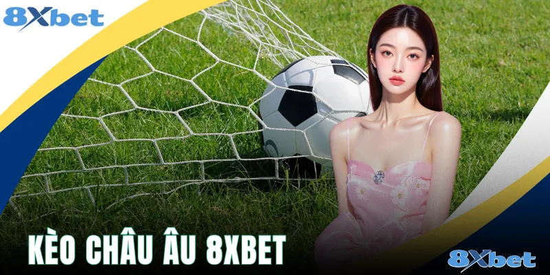 Kèo Châu Âu 8xbet - Bí Quyết Đặt Cược Chiến Thắng Lớn