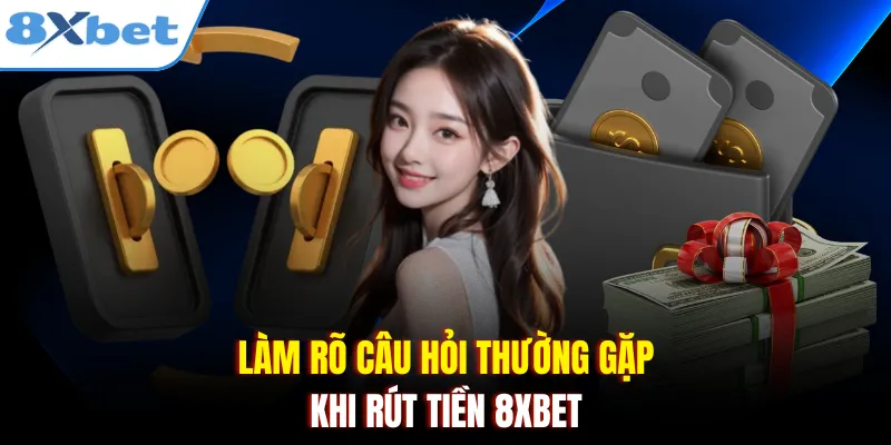 Làm rõ câu hỏi thường gặp khi rút tiền 8xbet