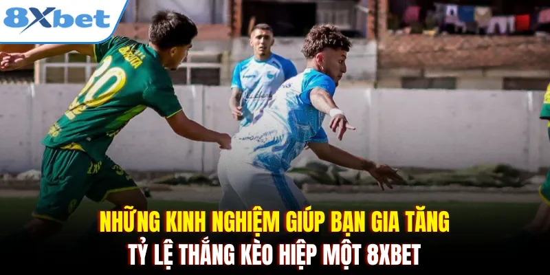 Những kinh nghiệm giúp bạn gia tăng tỷ lệ thắng kèo hiệp một 8xbet