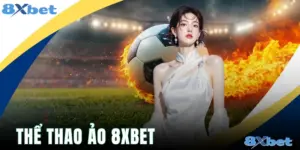 Thể Thao Ảo 8xbet - Sảnh Cược Trực Tuyến Đẳng Cấp 2026