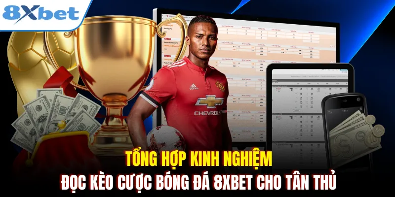 Tổng hợp kinh nghiệm đọc kèo cược bóng đá 8xbet cho tân thủ