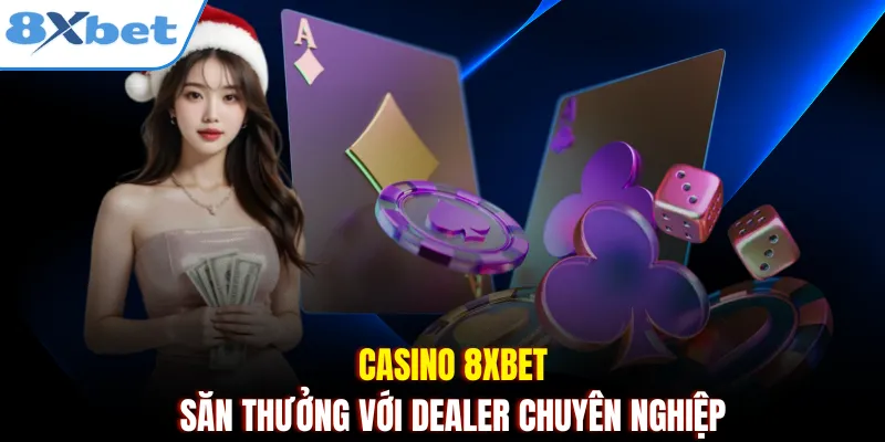 Casino 8xbet - Săn thưởng với Dealer chuyên nghiệp
